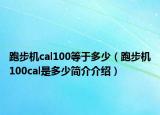 跑步機(jī)cal100等于多少（跑步機(jī)100cal是多少簡介介紹）