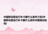 中國(guó)移動(dòng)營(yíng)業(yè)廳補(bǔ)卡要什么條件介紹(中國(guó)移動(dòng)營(yíng)業(yè)廳補(bǔ)卡要什么條件詳細(xì)情況如何)