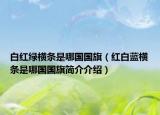 白紅綠橫條是哪國(guó)國(guó)旗（紅白藍(lán)橫條是哪國(guó)國(guó)旗簡(jiǎn)介介紹）