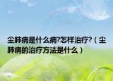 塵肺病是什么病?怎樣治療?（塵肺病的治療方法是什么）