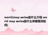 world(map series是什么介紹 world map series是什么詳細(xì)情況如何)
