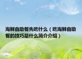 海鮮自助餐先吃什么（吃海鮮自助餐的技巧是什么簡介介紹）
