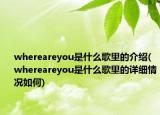 whereareyou是什么歌里的介紹(whereareyou是什么歌里的詳細(xì)情況如何)