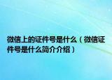 微信上的證件號是什么（微信證件號是什么簡介介紹）