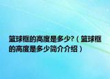 籃球框的高度是多少?（籃球框的高度是多少簡介介紹）
