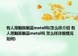 有人用魅族魅藍(lán)metal嗎(怎么樣介紹 有人用魅族魅藍(lán)metal嗎 怎么樣詳細(xì)情況如何)