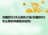 帝國時(shí)代2怎么聯(lián)機(jī)介紹(帝國時(shí)代2怎么聯(lián)機(jī)詳細(xì)情況如何)