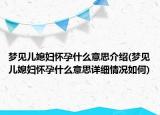 夢見兒媳婦懷孕什么意思介紹(夢見兒媳婦懷孕什么意思詳細(xì)情況如何)