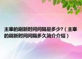 主宰的刷新時間間隔是多少?（主宰的刷新時間間隔多久簡介介紹）