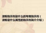 淀粉指示劑是什么的專屬指示劑（淀粉是什么屬性的指示劑簡(jiǎn)介介紹）