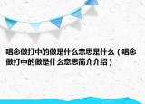唱念做打中的做是什么意思是什么（唱念做打中的做是什么意思簡介介紹）