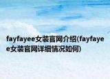 fayfayee女裝官網(wǎng)介紹(fayfayee女裝官網(wǎng)詳細(xì)情況如何)