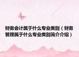 財務(wù)會計屬于什么專業(yè)類別（財務(wù)管理屬于什么專業(yè)類別簡介介紹）