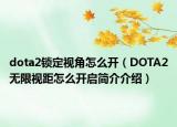 dota2鎖定視角怎么開（DOTA2無限視距怎么開啟簡(jiǎn)介介紹）