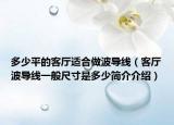 多少平的客廳適合做波導(dǎo)線（客廳波導(dǎo)線一般尺寸是多少簡介介紹）