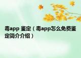 毒app 鑒定（毒app怎么免費(fèi)鑒定簡介介紹）