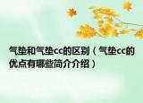 氣墊和氣墊cc的區(qū)別（氣墊cc的優(yōu)點(diǎn)有哪些簡介介紹）