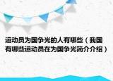 運(yùn)動(dòng)員為國(guó)爭(zhēng)光的人有哪些（我國(guó)有哪些運(yùn)動(dòng)員在為國(guó)爭(zhēng)光簡(jiǎn)介介紹）