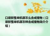 口袋妖怪單機版怎么合成寵物（口袋妖怪單機版怎樣合成寵物簡介介紹）
