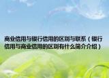 商業(yè)信用與銀行信用的區(qū)別與聯(lián)系（銀行信用與商業(yè)信用的區(qū)別有什么簡(jiǎn)介介紹）