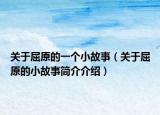 關于屈原的一個小故事（關于屈原的小故事簡介介紹）