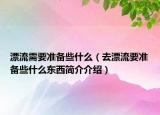 漂流需要準備些什么（去漂流要準備些什么東西簡介介紹）