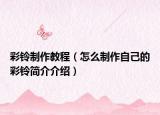 彩鈴制作教程（怎么制作自己的彩鈴簡(jiǎn)介介紹）