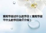 重陽節(jié)是過什么的節(jié)日（重陽節(jié)是干什么的節(jié)日簡介介紹）