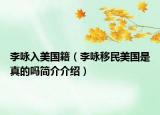 李詠入美國籍（李詠移民美國是真的嗎簡介介紹）