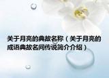 關于月亮的典故名稱（關于月亮的成語典故名間傳說簡介介紹）