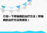 介紹一下哮喘病的治療方法（哮喘病的治療方法有哪些）