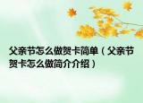 父親節(jié)怎么做賀卡簡(jiǎn)單（父親節(jié)賀卡怎么做簡(jiǎn)介介紹）