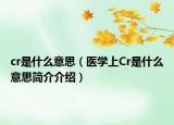 cr是什么意思（醫(yī)學上Cr是什么意思簡介介紹）