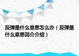 反彈是什么意思怎么辦（反彈是什么意思簡(jiǎn)介介紹）