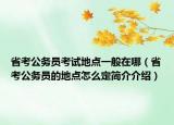 省考公務(wù)員考試地點(diǎn)一般在哪（省考公務(wù)員的地點(diǎn)怎么定簡(jiǎn)介介紹）