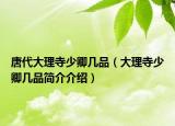 唐代大理寺少卿幾品（大理寺少卿幾品簡介介紹）