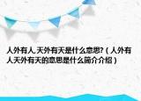 人外有人,天外有天是什么意思?（人外有人天外有天的意思是什么簡(jiǎn)介介紹）