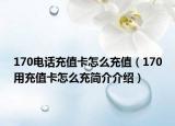 170電話充值卡怎么充值（170用充值卡怎么充簡介介紹）