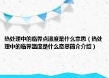 熱處理中的臨界點(diǎn)溫度是什么意思（熱處理中的臨界溫度是什么意思簡介介紹）