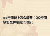qq空間鎖上怎么解開（QQ空間鎖怎么解除簡介介紹）