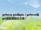 geforce gtx和gtx（geforce和gtx的區(qū)別簡介介紹）