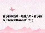 香水的保質期一般是幾年（香水的保質期限是幾年簡介介紹）