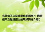 名無信不立是誰提出的觀點?（民無信不立是誰提出的觀點簡介介紹）