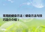 常用的健身方法（健身方法與技巧簡(jiǎn)介介紹）