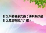 什么叫做佛系女孩（佛系女孩是什么意思啊簡(jiǎn)介介紹）