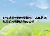 ems速遞物流收費(fèi)標(biāo)準(zhǔn)（EMS快遞包裹的收費(fèi)標(biāo)準(zhǔn)簡(jiǎn)介介紹）