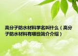 高分子防水材料學名叫什么（高分子防水材料有哪些簡介介紹）