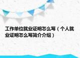 工作單位就業(yè)證明怎么寫（個人就業(yè)證明怎么寫簡介介紹）