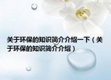 關(guān)于環(huán)保的知識簡介介紹一下（關(guān)于環(huán)保的知識簡介介紹）