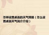 怎樣設(shè)置桌面的天氣預(yù)報(bào)（怎么設(shè)置桌面天氣簡(jiǎn)介介紹）